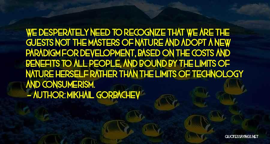 Mikhail Gorbachev Quotes: We Desperately Need To Recognize That We Are The Guests Not The Masters Of Nature And Adopt A New Paradigm