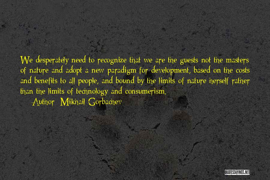 Mikhail Gorbachev Quotes: We Desperately Need To Recognize That We Are The Guests Not The Masters Of Nature And Adopt A New Paradigm