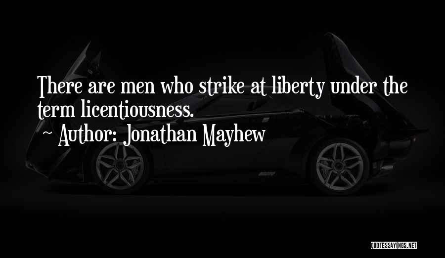 Jonathan Mayhew Quotes: There Are Men Who Strike At Liberty Under The Term Licentiousness.