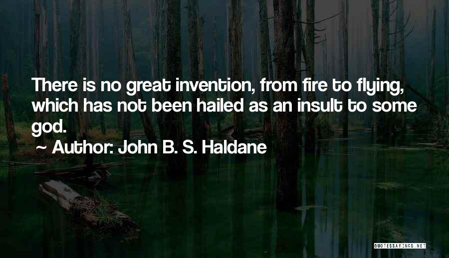 John B. S. Haldane Quotes: There Is No Great Invention, From Fire To Flying, Which Has Not Been Hailed As An Insult To Some God.