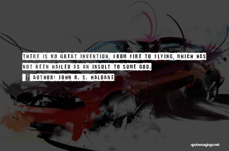 John B. S. Haldane Quotes: There Is No Great Invention, From Fire To Flying, Which Has Not Been Hailed As An Insult To Some God.