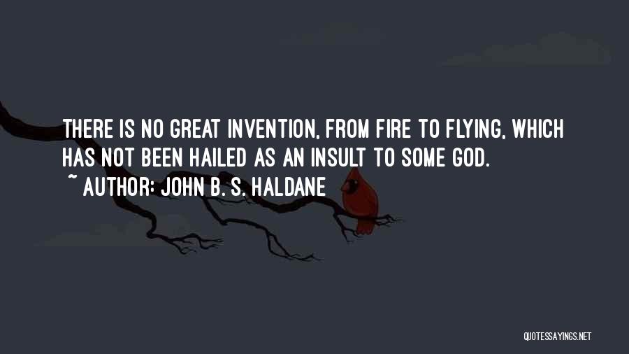 John B. S. Haldane Quotes: There Is No Great Invention, From Fire To Flying, Which Has Not Been Hailed As An Insult To Some God.