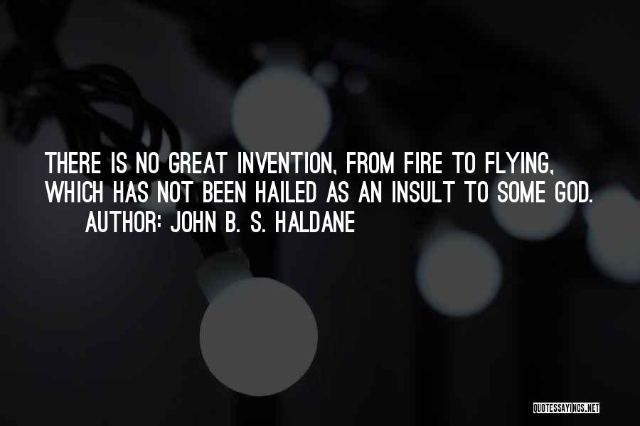 John B. S. Haldane Quotes: There Is No Great Invention, From Fire To Flying, Which Has Not Been Hailed As An Insult To Some God.