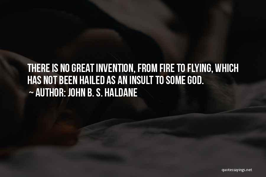 John B. S. Haldane Quotes: There Is No Great Invention, From Fire To Flying, Which Has Not Been Hailed As An Insult To Some God.