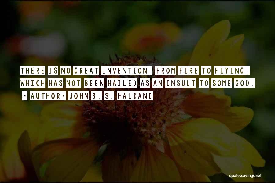 John B. S. Haldane Quotes: There Is No Great Invention, From Fire To Flying, Which Has Not Been Hailed As An Insult To Some God.