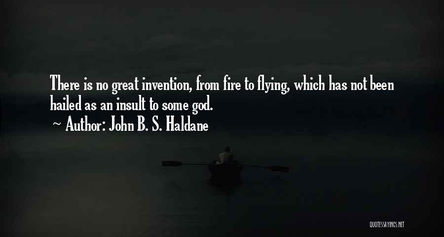 John B. S. Haldane Quotes: There Is No Great Invention, From Fire To Flying, Which Has Not Been Hailed As An Insult To Some God.