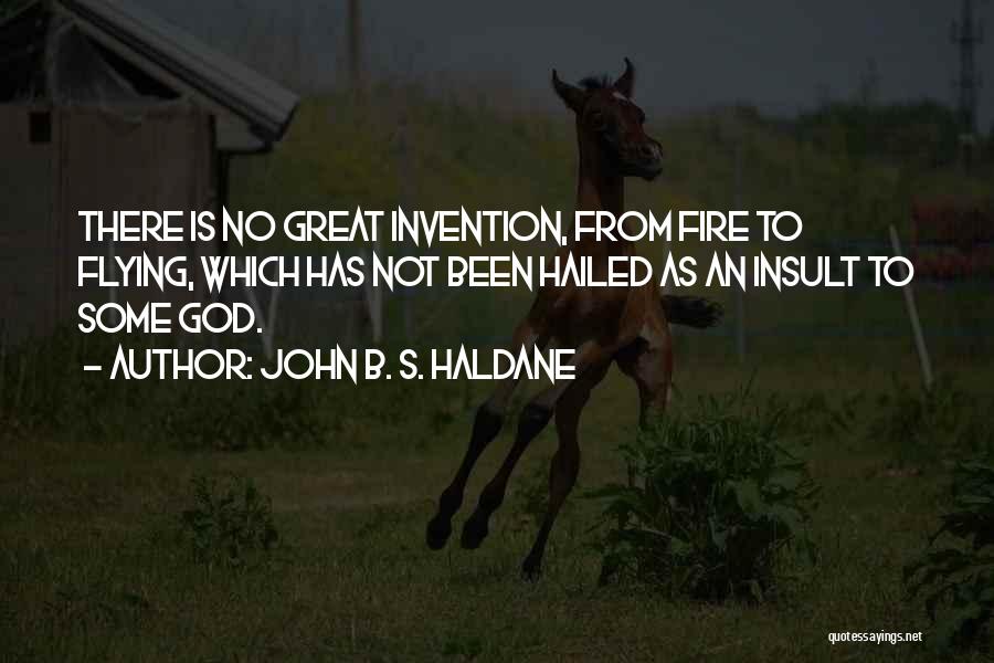 John B. S. Haldane Quotes: There Is No Great Invention, From Fire To Flying, Which Has Not Been Hailed As An Insult To Some God.