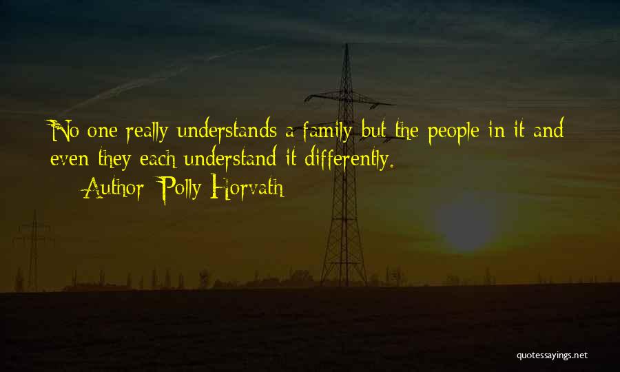 Polly Horvath Quotes: No One Really Understands A Family But The People In It And Even They Each Understand It Differently.