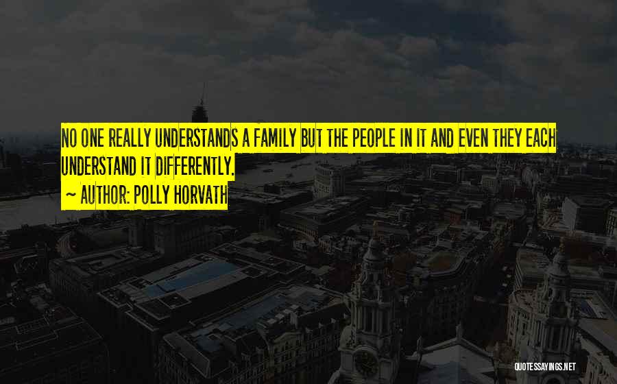 Polly Horvath Quotes: No One Really Understands A Family But The People In It And Even They Each Understand It Differently.