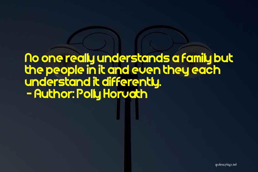 Polly Horvath Quotes: No One Really Understands A Family But The People In It And Even They Each Understand It Differently.