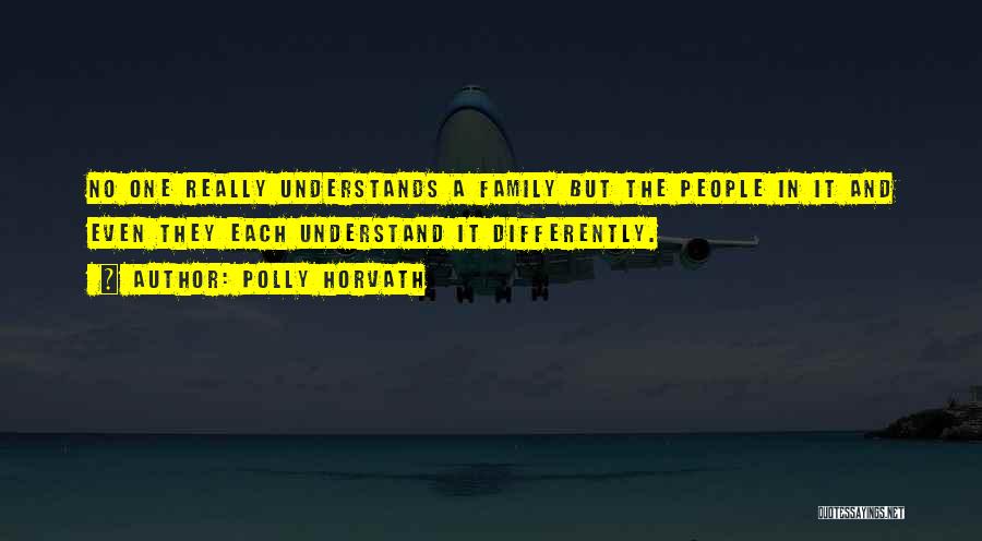 Polly Horvath Quotes: No One Really Understands A Family But The People In It And Even They Each Understand It Differently.