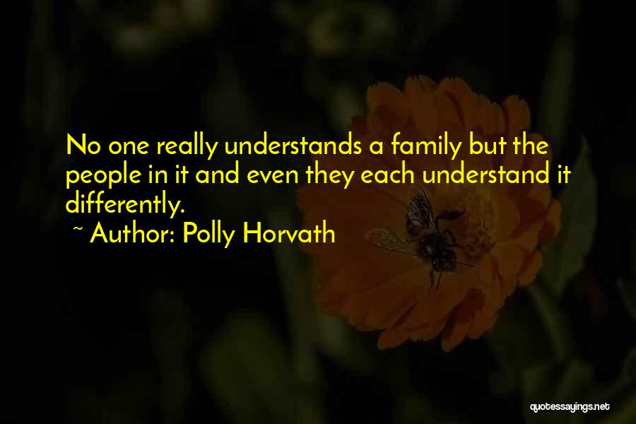 Polly Horvath Quotes: No One Really Understands A Family But The People In It And Even They Each Understand It Differently.