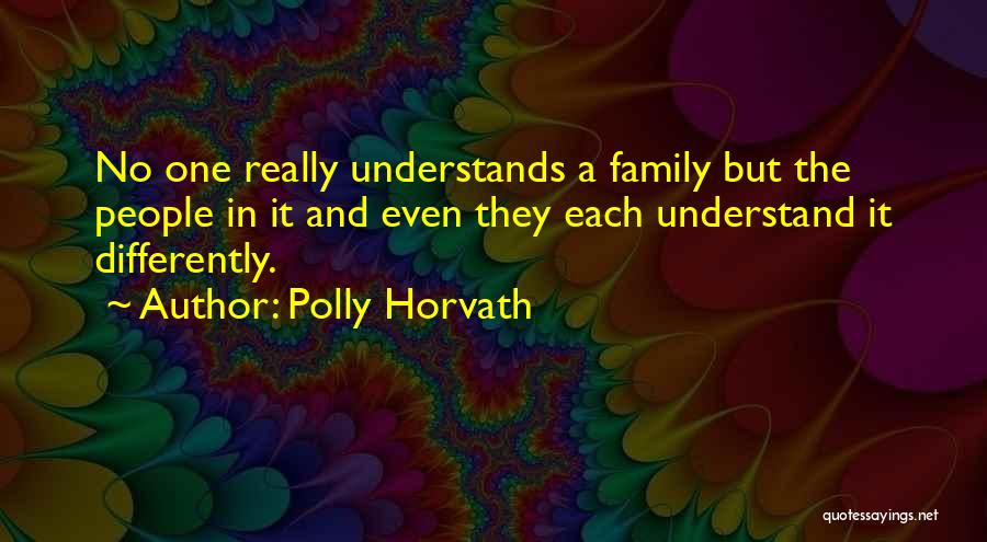 Polly Horvath Quotes: No One Really Understands A Family But The People In It And Even They Each Understand It Differently.