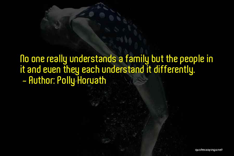 Polly Horvath Quotes: No One Really Understands A Family But The People In It And Even They Each Understand It Differently.