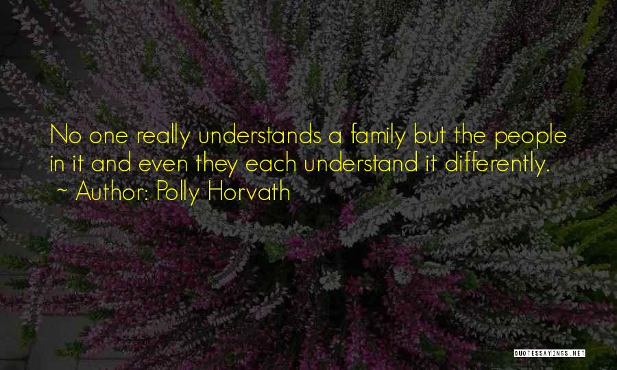 Polly Horvath Quotes: No One Really Understands A Family But The People In It And Even They Each Understand It Differently.