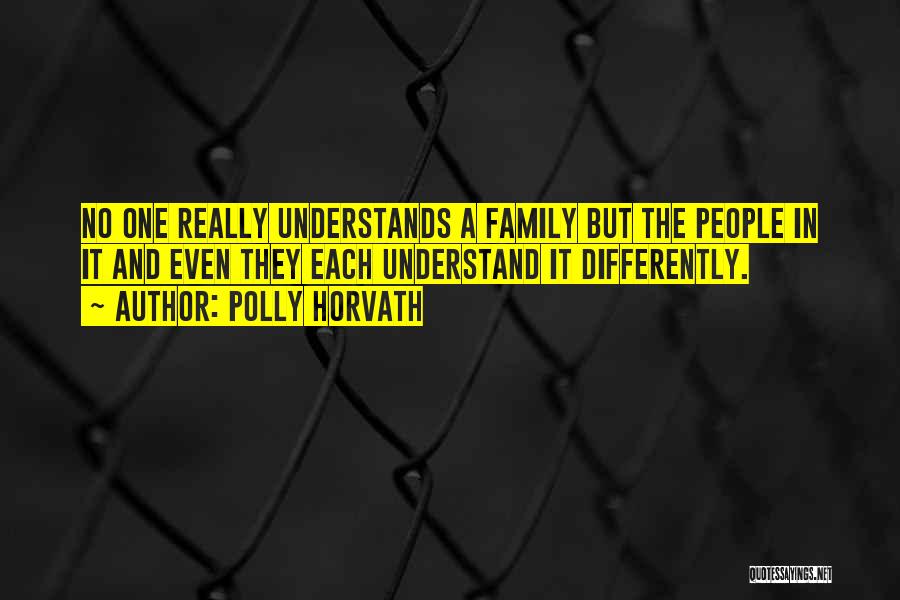 Polly Horvath Quotes: No One Really Understands A Family But The People In It And Even They Each Understand It Differently.