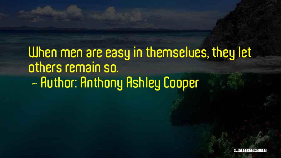 Anthony Ashley Cooper Quotes: When Men Are Easy In Themselves, They Let Others Remain So.