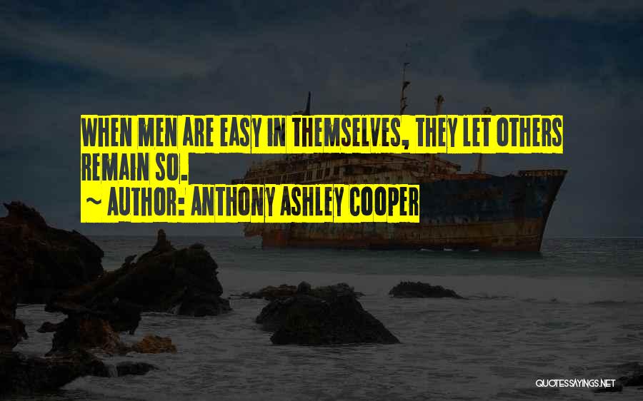 Anthony Ashley Cooper Quotes: When Men Are Easy In Themselves, They Let Others Remain So.