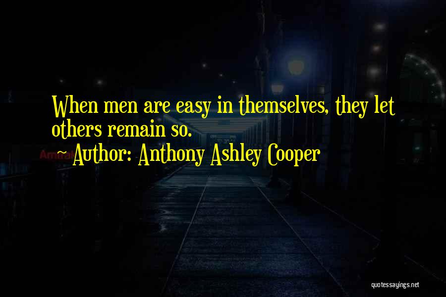 Anthony Ashley Cooper Quotes: When Men Are Easy In Themselves, They Let Others Remain So.