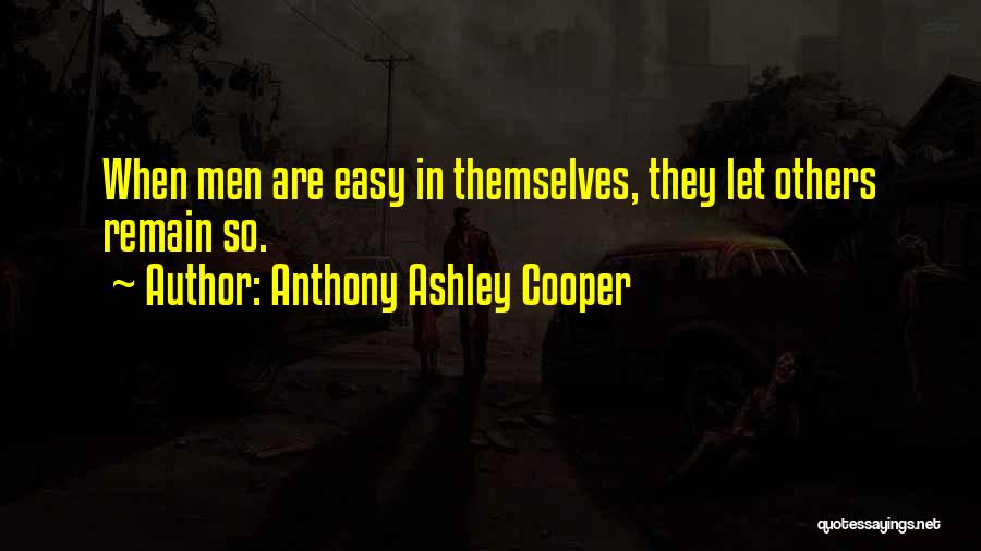 Anthony Ashley Cooper Quotes: When Men Are Easy In Themselves, They Let Others Remain So.
