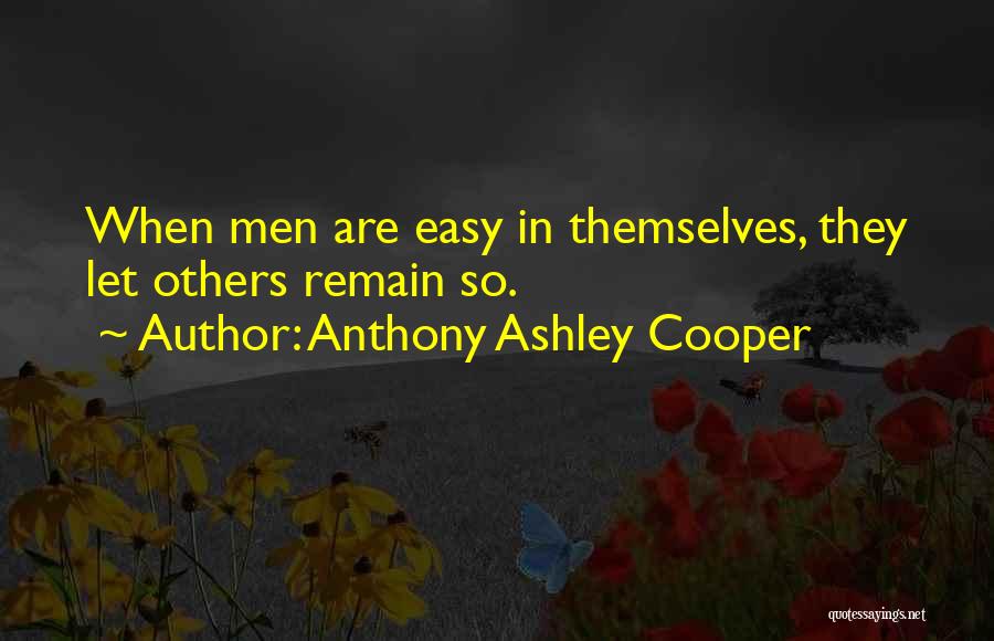 Anthony Ashley Cooper Quotes: When Men Are Easy In Themselves, They Let Others Remain So.