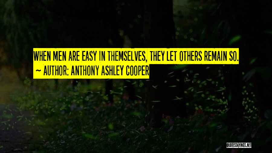 Anthony Ashley Cooper Quotes: When Men Are Easy In Themselves, They Let Others Remain So.