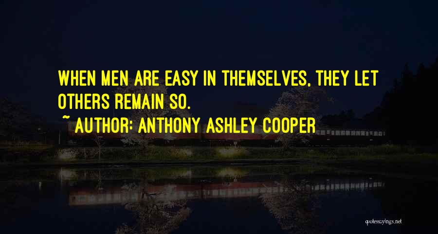Anthony Ashley Cooper Quotes: When Men Are Easy In Themselves, They Let Others Remain So.
