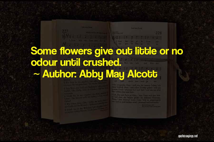 Abby May Alcott Quotes: Some Flowers Give Out Little Or No Odour Until Crushed.