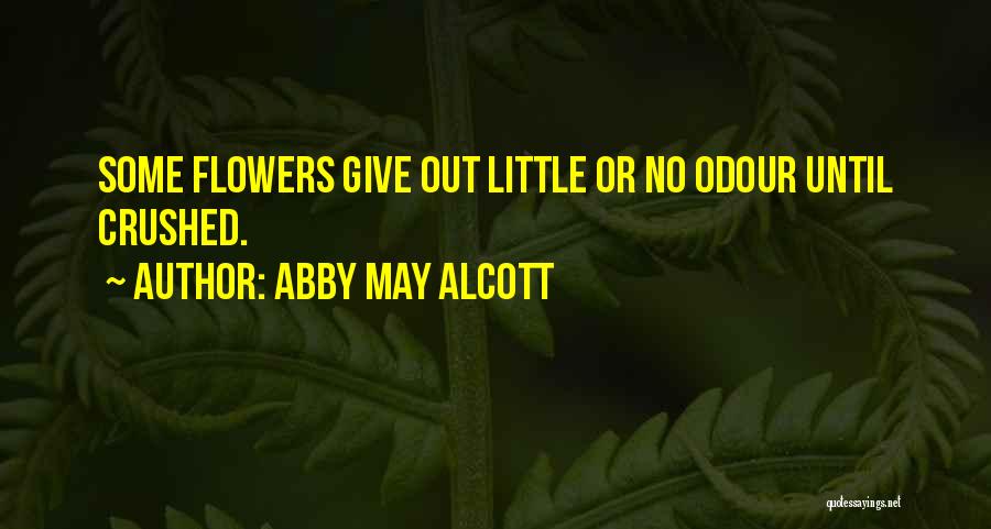 Abby May Alcott Quotes: Some Flowers Give Out Little Or No Odour Until Crushed.