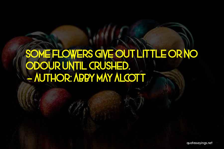 Abby May Alcott Quotes: Some Flowers Give Out Little Or No Odour Until Crushed.