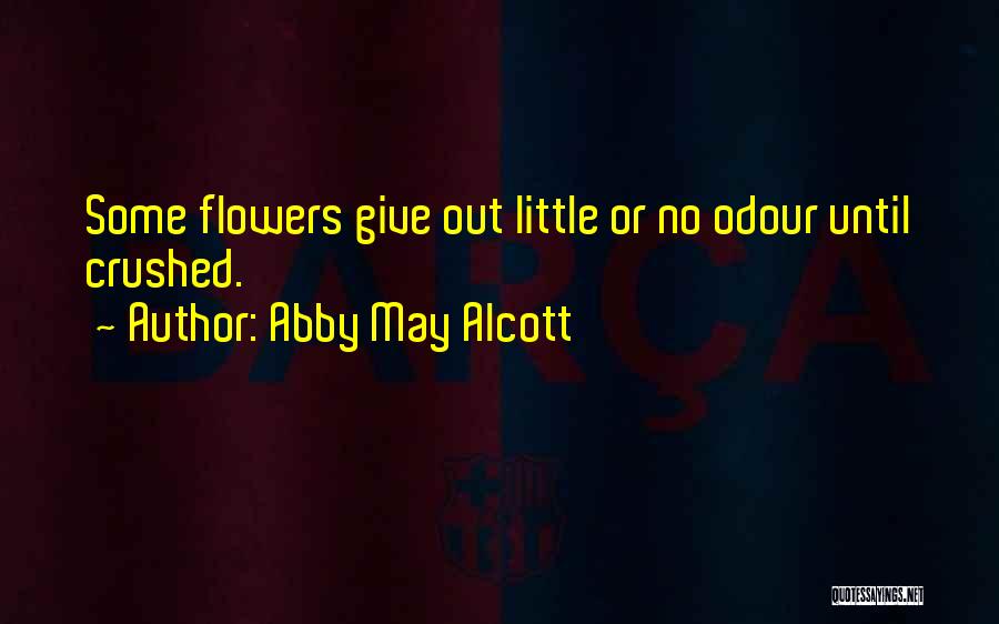 Abby May Alcott Quotes: Some Flowers Give Out Little Or No Odour Until Crushed.