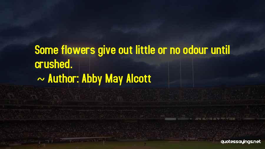 Abby May Alcott Quotes: Some Flowers Give Out Little Or No Odour Until Crushed.