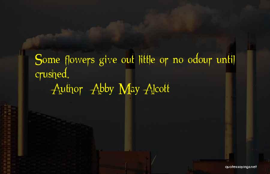 Abby May Alcott Quotes: Some Flowers Give Out Little Or No Odour Until Crushed.