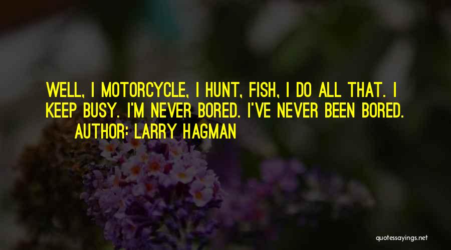 Larry Hagman Quotes: Well, I Motorcycle, I Hunt, Fish, I Do All That. I Keep Busy. I'm Never Bored. I've Never Been Bored.