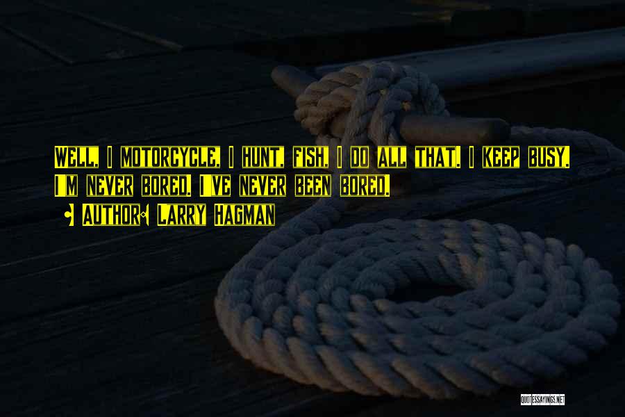 Larry Hagman Quotes: Well, I Motorcycle, I Hunt, Fish, I Do All That. I Keep Busy. I'm Never Bored. I've Never Been Bored.