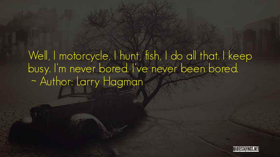 Larry Hagman Quotes: Well, I Motorcycle, I Hunt, Fish, I Do All That. I Keep Busy. I'm Never Bored. I've Never Been Bored.