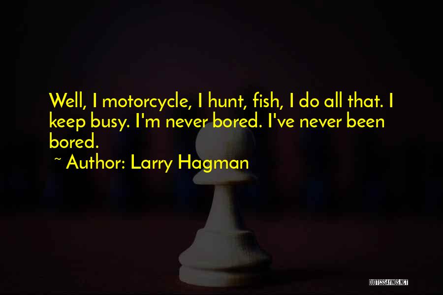 Larry Hagman Quotes: Well, I Motorcycle, I Hunt, Fish, I Do All That. I Keep Busy. I'm Never Bored. I've Never Been Bored.