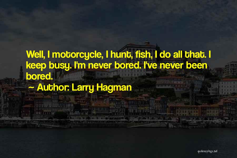 Larry Hagman Quotes: Well, I Motorcycle, I Hunt, Fish, I Do All That. I Keep Busy. I'm Never Bored. I've Never Been Bored.