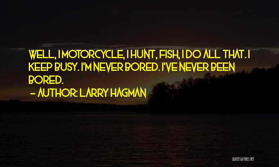 Larry Hagman Quotes: Well, I Motorcycle, I Hunt, Fish, I Do All That. I Keep Busy. I'm Never Bored. I've Never Been Bored.