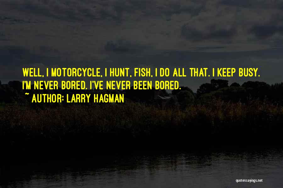 Larry Hagman Quotes: Well, I Motorcycle, I Hunt, Fish, I Do All That. I Keep Busy. I'm Never Bored. I've Never Been Bored.