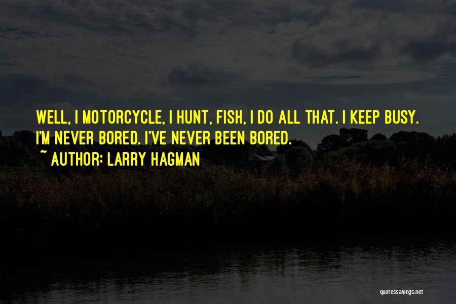 Larry Hagman Quotes: Well, I Motorcycle, I Hunt, Fish, I Do All That. I Keep Busy. I'm Never Bored. I've Never Been Bored.