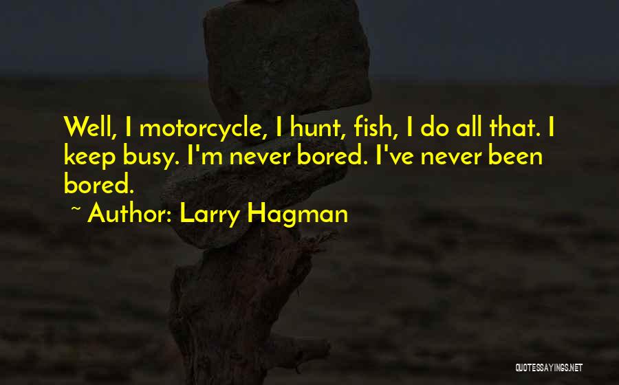 Larry Hagman Quotes: Well, I Motorcycle, I Hunt, Fish, I Do All That. I Keep Busy. I'm Never Bored. I've Never Been Bored.