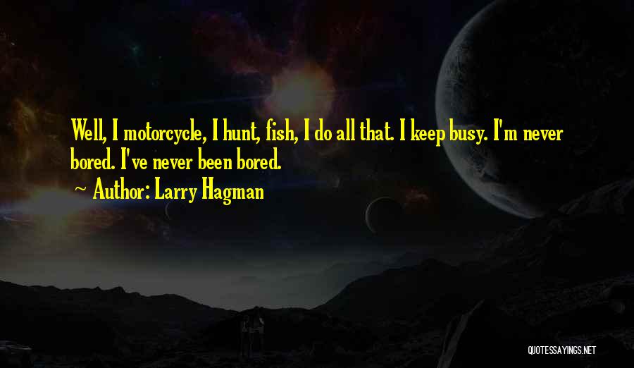 Larry Hagman Quotes: Well, I Motorcycle, I Hunt, Fish, I Do All That. I Keep Busy. I'm Never Bored. I've Never Been Bored.