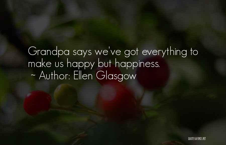 Ellen Glasgow Quotes: Grandpa Says We've Got Everything To Make Us Happy But Happiness.