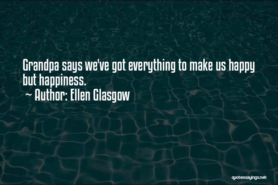 Ellen Glasgow Quotes: Grandpa Says We've Got Everything To Make Us Happy But Happiness.