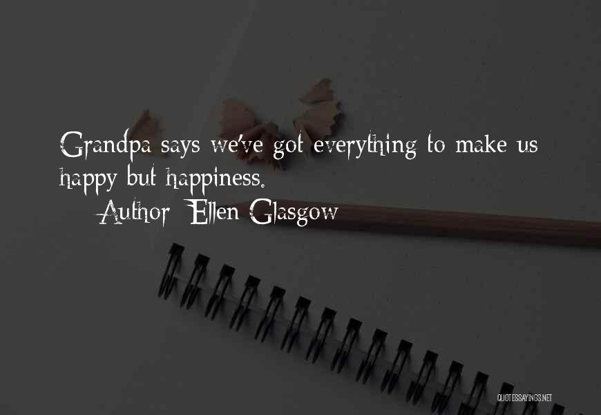 Ellen Glasgow Quotes: Grandpa Says We've Got Everything To Make Us Happy But Happiness.