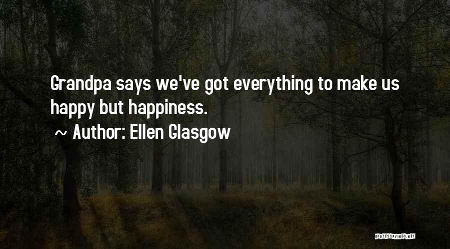 Ellen Glasgow Quotes: Grandpa Says We've Got Everything To Make Us Happy But Happiness.