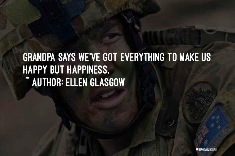 Ellen Glasgow Quotes: Grandpa Says We've Got Everything To Make Us Happy But Happiness.