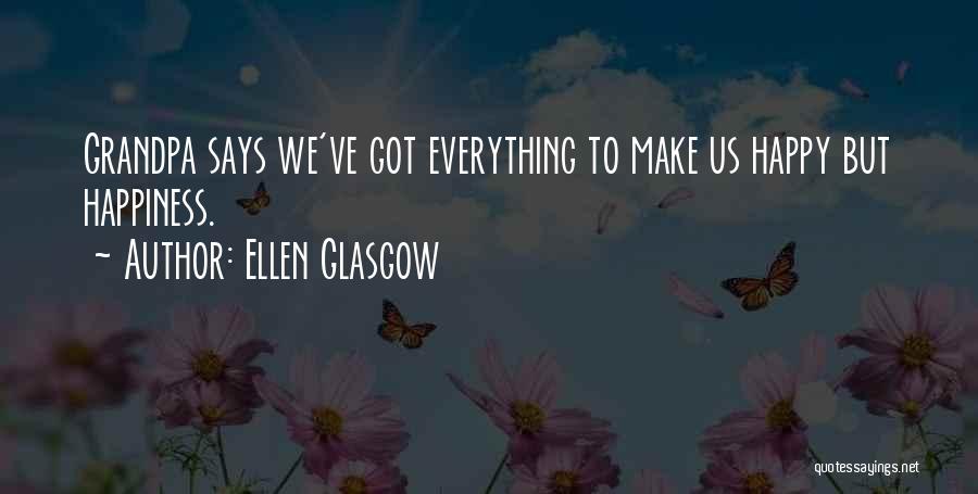 Ellen Glasgow Quotes: Grandpa Says We've Got Everything To Make Us Happy But Happiness.