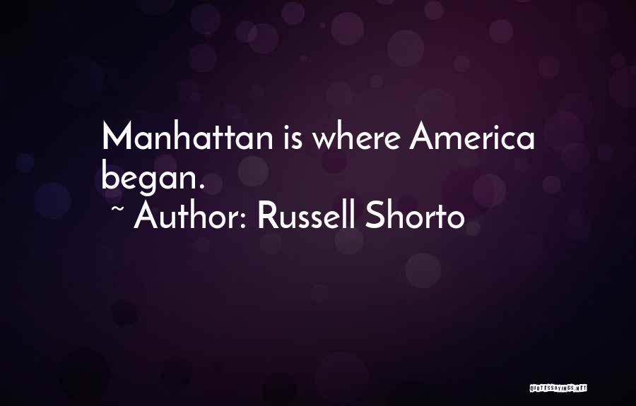 Russell Shorto Quotes: Manhattan Is Where America Began.